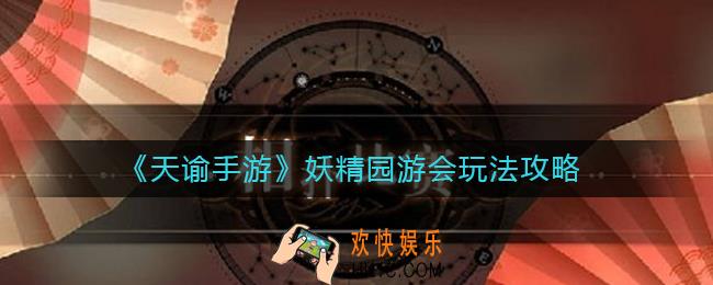 天谕手游妖精园游会怎么玩_妖精园游会玩法攻略