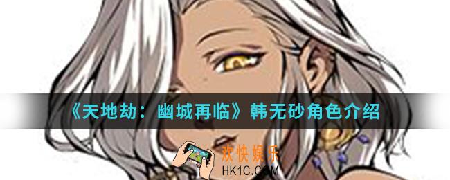 天地劫幽城再临韩无砂怎么样_韩无砂角色