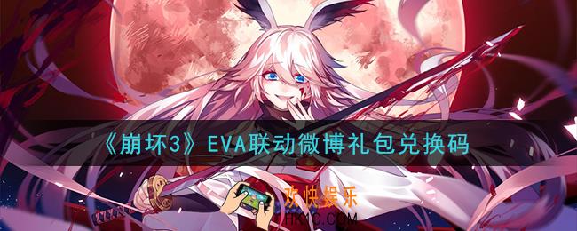 崩坏3手游EVA联动微博礼包兑换码哪里领_最新CDK礼包领取地址2021