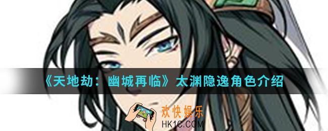 天地劫幽城再临太渊隐逸怎么样_太渊隐逸角色