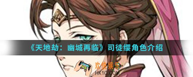 天地劫幽城再临司徒缨怎么样_司徒缨角色
