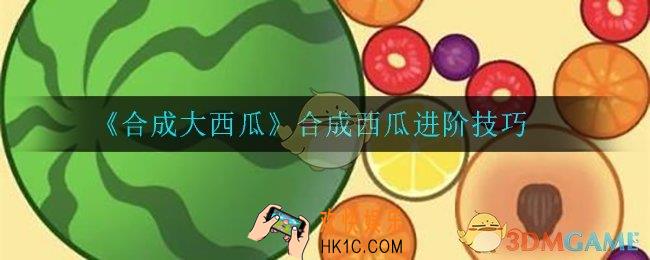 合成大西瓜怎么玩_合成西瓜进阶技巧