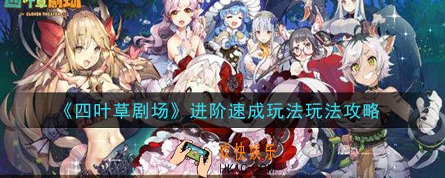 四叶草剧场进阶速成怎么玩_进阶速成玩法玩法攻略