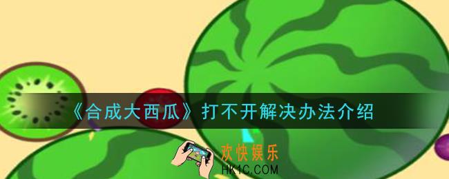 合成大西瓜打不开怎么办_打不开解决办法介绍