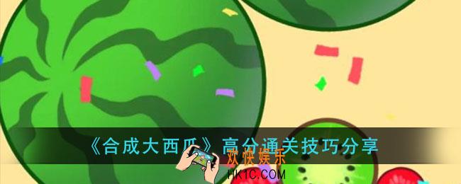 合成大西瓜怎么玩_高分通关技巧分享