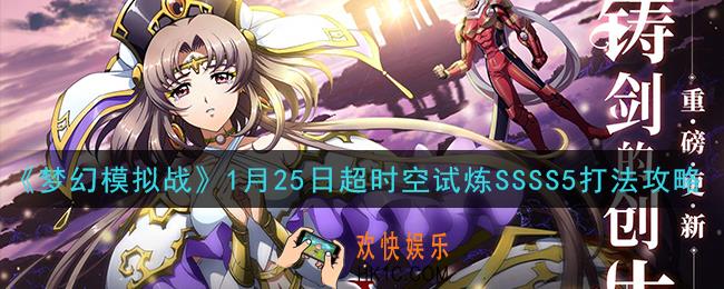 梦幻模拟战1月25日超时空试炼SSSS5怎么打_1月25日超时空试炼SSSS5打法攻略