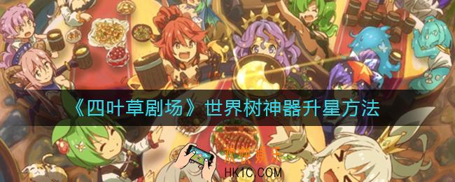 四叶草剧场世界树神器怎么升星_世界树神器升星方法