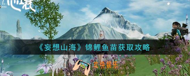 妄想山海锦鲤鱼苗怎么获得_锦鲤鱼苗获取攻略