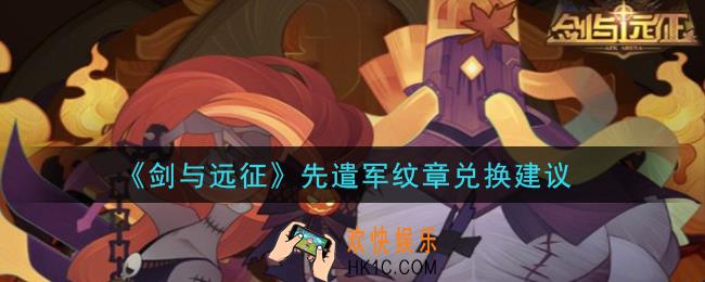 剑与远征先遣军纹章换什么好_先遣军纹章兑换建议