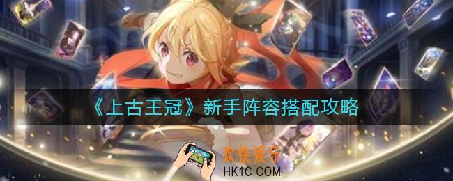 上古王冠新手阵容怎么搭配_新手阵容搭配攻略