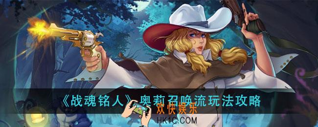 战魂铭人奥莉召唤流怎么玩_奥莉召唤流玩法攻略