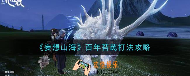妄想山海百年苔芪怎么打_百年苔芪打法攻略