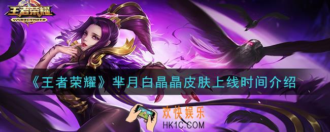 王者荣耀芈月白晶晶皮肤什么时候上线_芈月白晶晶皮肤上线时间介绍