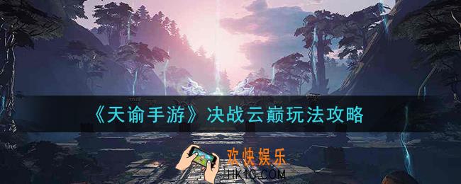 天谕手游决战云巅怎么玩_决战云巅玩法攻略