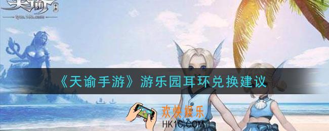 天谕手游游乐园耳环值得换吗_游乐园耳环兑换建议