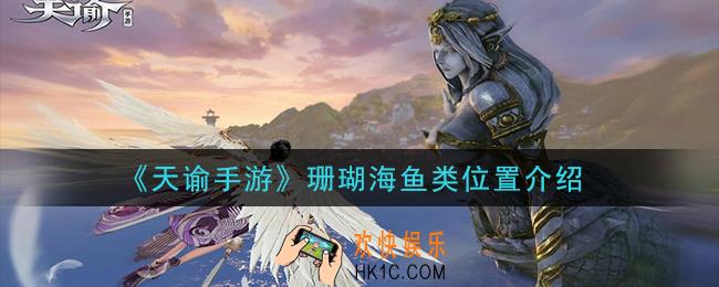天谕手游珊瑚海有什么鱼位置在哪里_珊瑚海鱼类位置介绍