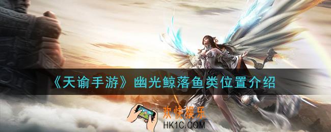 天谕手游幽光鲸落有什么鱼位置在哪里_幽光鲸落鱼类位置介绍