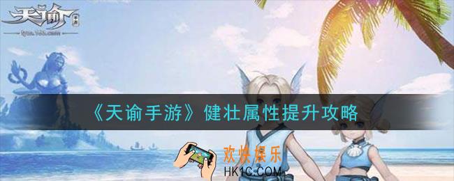 天谕手游健壮属性怎么提升_健壮属性提升攻略