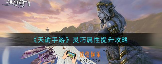 天谕手游灵巧属性怎么提升_灵巧属性提升攻略
