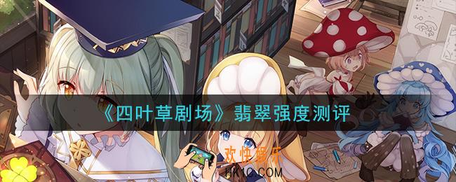 四叶草剧场翡翠怎么样_翡翠强度测评