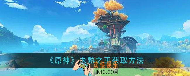 原神未熟之玉怎么获得_未熟之玉获取方法