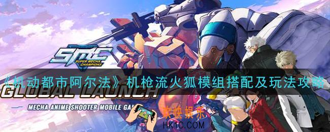 机动都市阿尔法机枪流火狐模组怎么玩_机枪流火狐模组搭配及玩法攻略
