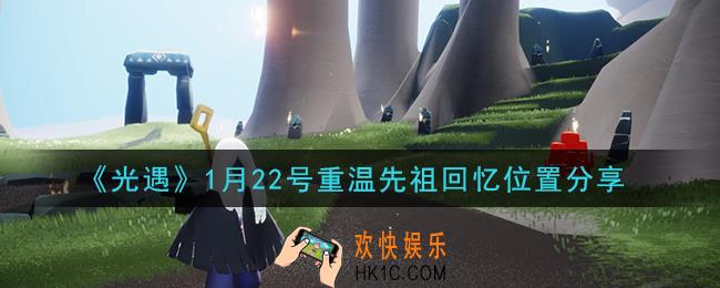 光遇1月22日重温先祖回忆的位置_光遇1月22号重温先祖回忆位置分享