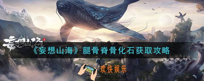 妄想山海腿骨脊骨化石怎么获得_腿骨脊骨化石获取攻略