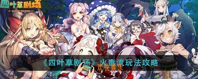 四叶草剧场火毒流怎么玩_火毒流玩法攻略
