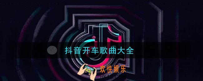 抖音开车歌曲有哪些_抖音开车歌曲大全