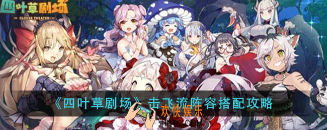 四叶草剧场击飞流怎么玩_击飞流阵容搭配攻略