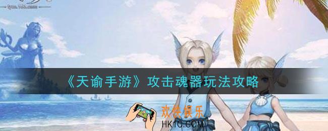 天谕手游攻击魂器怎么玩_攻击魂器玩法攻略