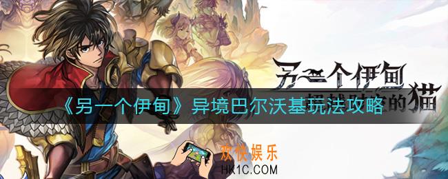 另一个伊甸异境巴尔沃基怎么玩_异境巴尔沃基玩法攻略