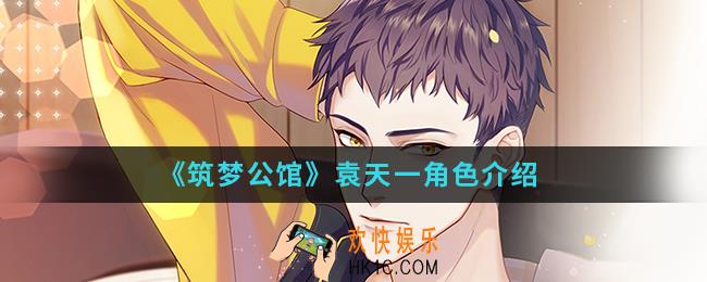 筑梦公馆袁天一怎么样_袁天一角色