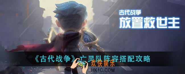 古代战争亡灵队怎么玩_亡灵队阵容搭配攻略