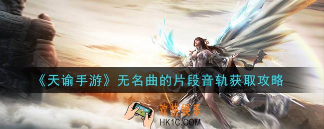 天谕手游无名曲的片段音轨怎么获得_无名曲的片段音轨获取攻略
