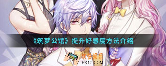 筑梦公馆怎么提升好感度_提升好感度方法