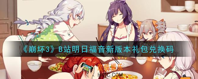 崩坏3手游B站明日福音新版本礼包兑换码哪里领_最新CDK礼包领取地址2021