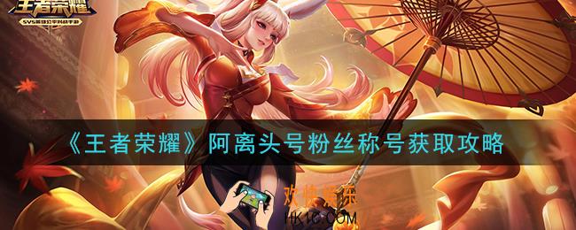 王者荣耀阿离头号粉丝称号怎么获得_阿离头号粉丝称号获取攻略