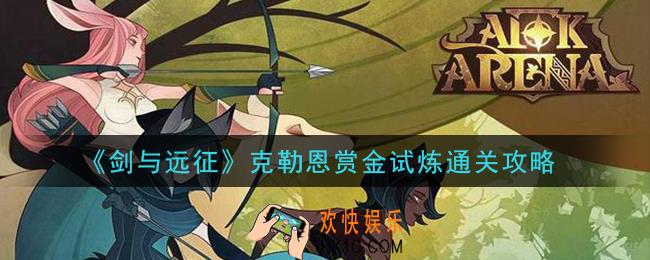 剑与远征克勒恩赏金试炼怎么过_克勒恩赏金试炼通关攻略