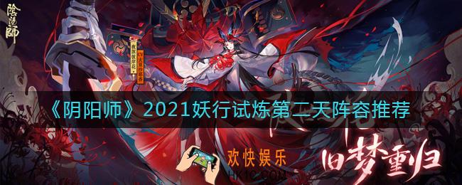阴阳师2021妖行试炼第二天怎么打_2021妖行试炼第二天阵容推荐