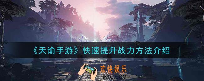 天谕手游怎么快速提升战力_快速提升战力方法介绍