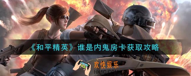 和平精英谁是内鬼房卡怎么获得_谁是内鬼房卡获取攻略