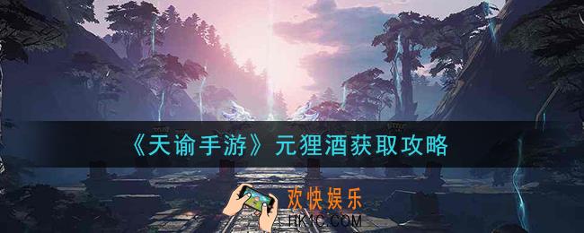天谕手游元狸酒怎么获得_元狸酒获取攻略