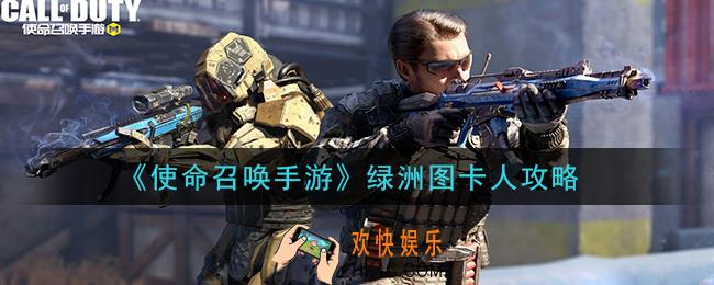 使命召唤手游绿洲图怎么卡人_绿洲图卡人攻略