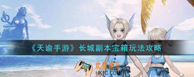 天谕手游长城副本宝箱怎么玩_长城副本宝箱玩法攻略