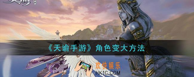 天谕手游角色怎么变大_角色变大方法