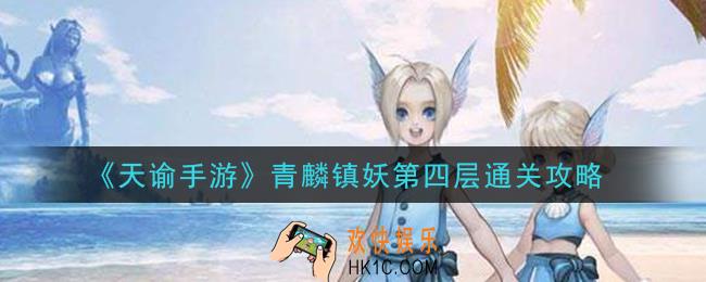 天谕手游青麟镇妖第四层怎么过_青麟镇妖第四层通关攻略