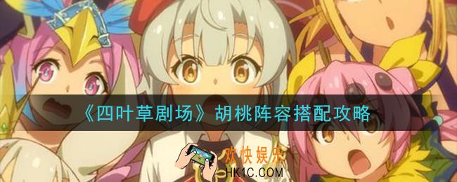 四叶草剧场胡桃阵容怎么搭配_胡桃阵容搭配攻略