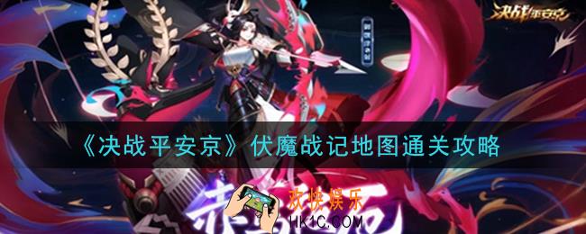 决战平安京伏魔战记地图怎么过_伏魔战记地图通关攻略
